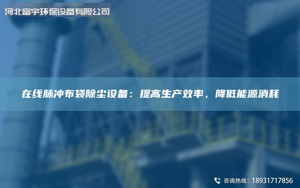 在線脈沖布袋除塵設(shè)備：提高生產(chǎn)效率，降低能源消耗
