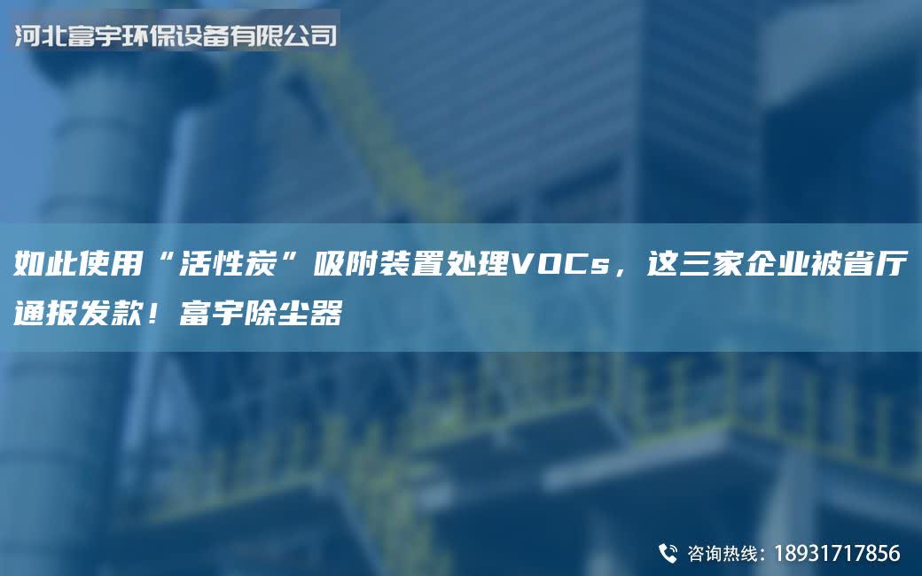 如此使用“活性炭”吸附裝置處理VOCs，這三家企業被省廳通報發款！富宇除塵器