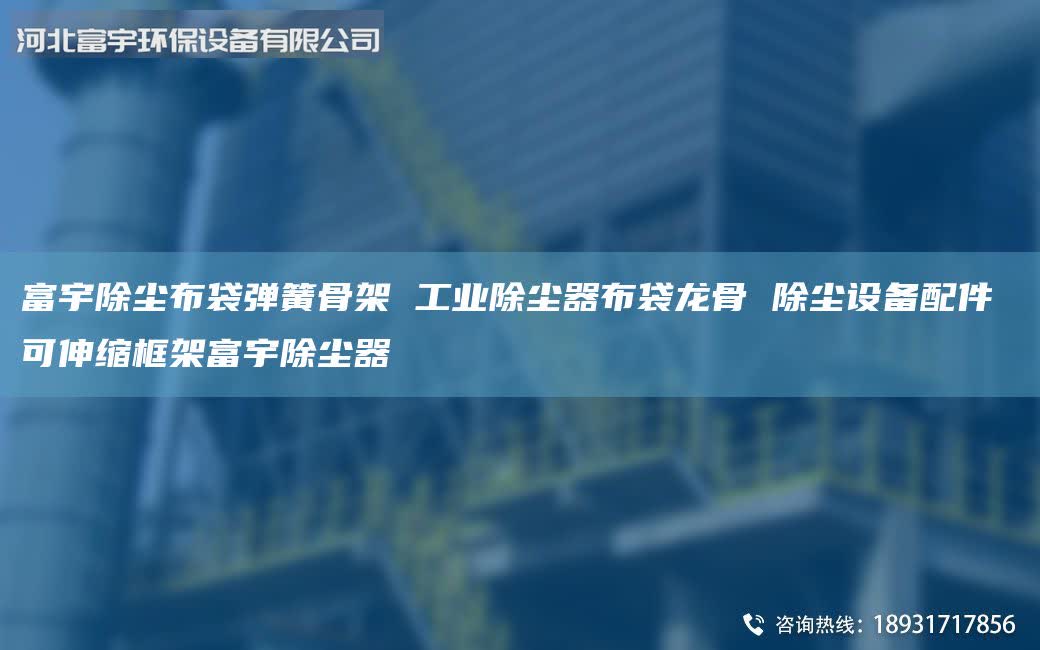 富宇除塵布袋彈簧骨架 工業除塵器布袋龍骨 除塵設備配件 可伸縮框架富宇除塵器
