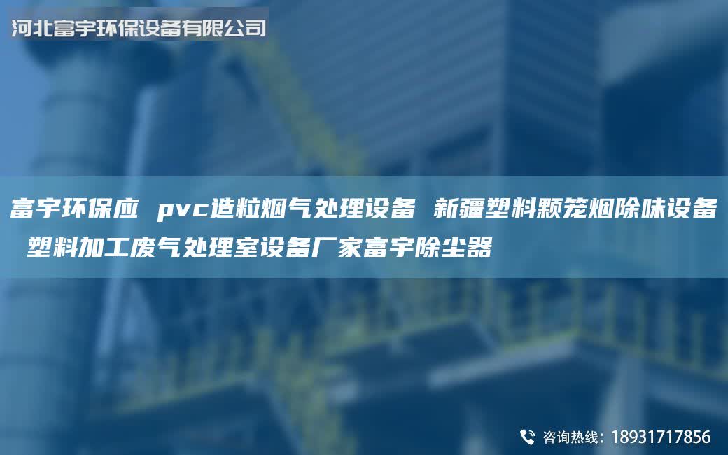 富宇環保應 pvc造粒煙氣處理設備 新疆塑料顆籠煙除味設備 塑料加工廢氣處理室設備廠家富宇除塵器