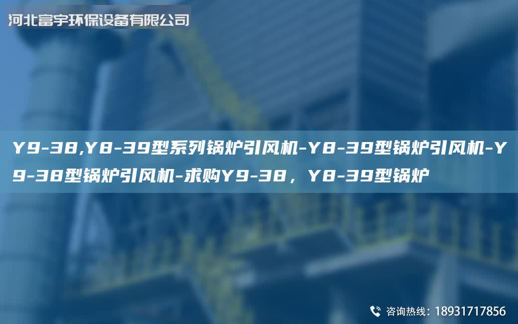 Y9-38,Y8-39型系列鍋爐引風機-Y8-39型鍋爐引風機-Y9-38型鍋爐引風機-求購Y9-38，Y8-39型鍋爐