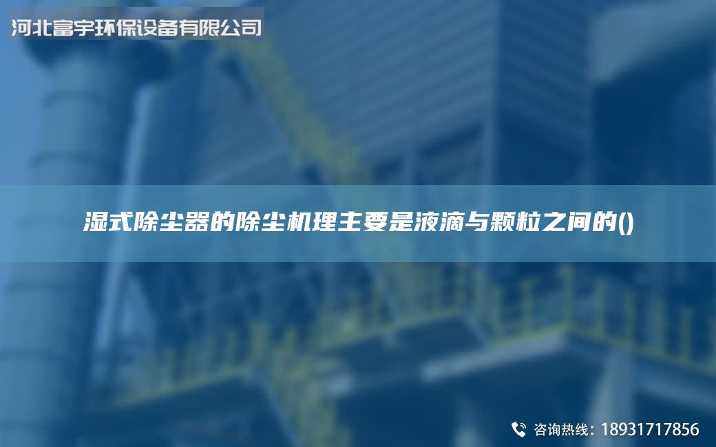 濕式除塵器的除塵機理主要是液滴與顆粒之間的()