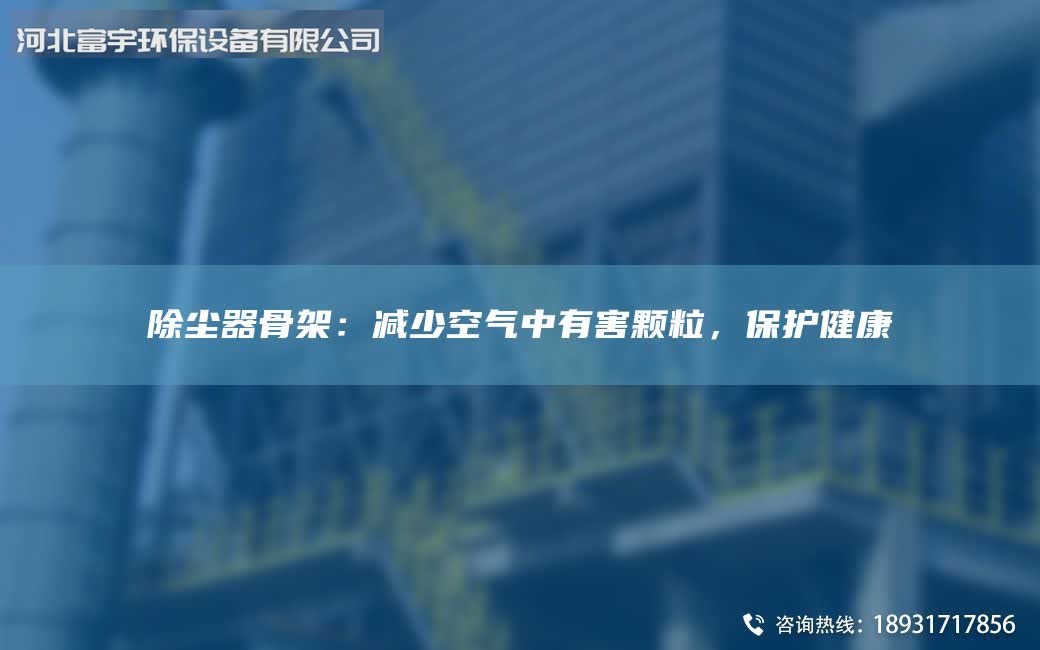 除塵器骨架:減少空氣中有害顆粒,保護健康