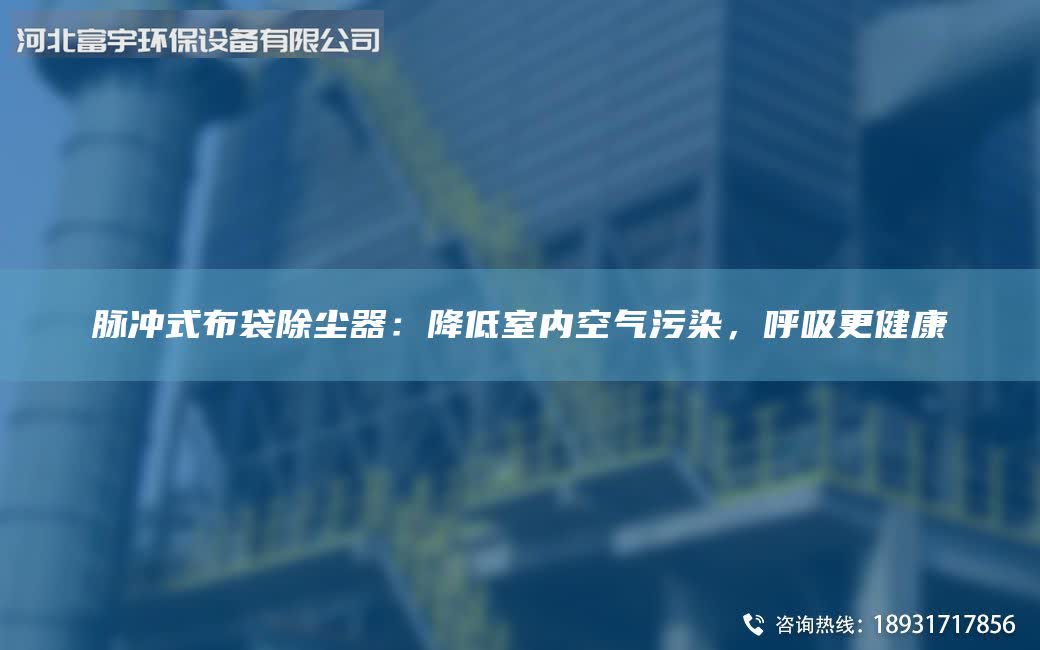 脈沖式布袋除塵器:降低室內(nèi)空氣污染,呼吸更健康
