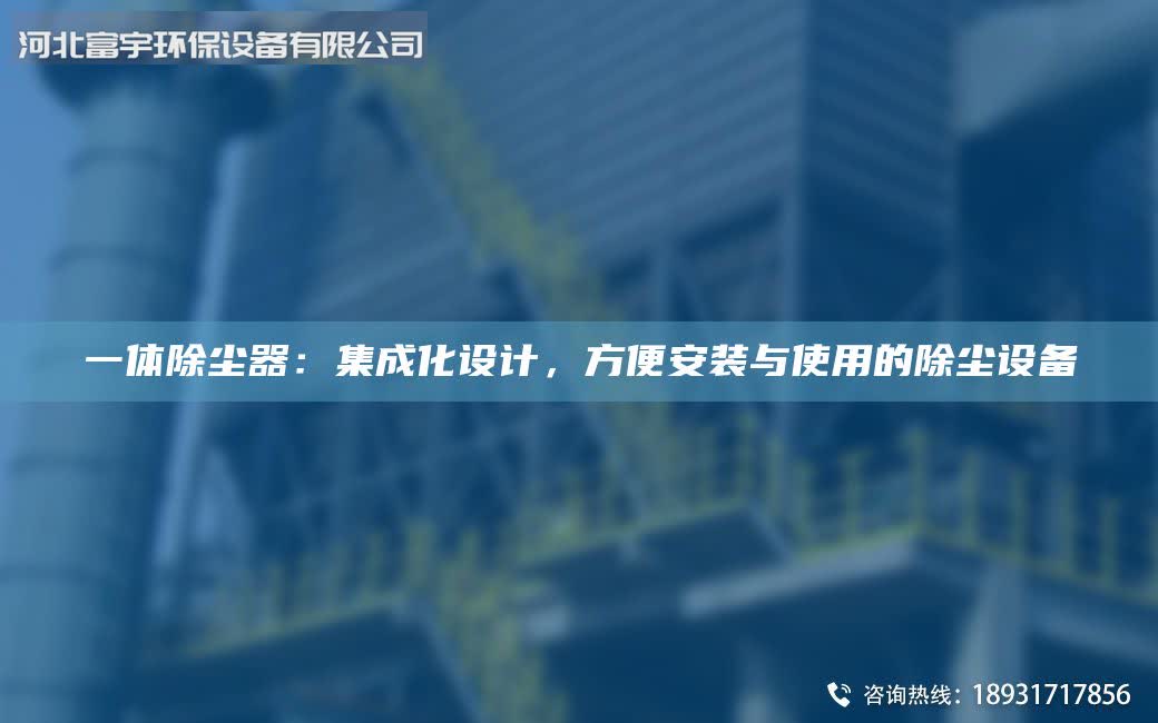 一體除塵器:集成化設計,方便安裝與使用的除塵設備