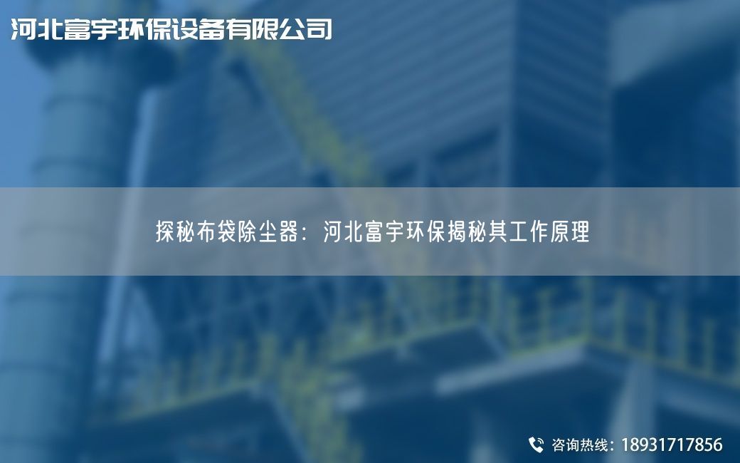 探秘布袋除塵器:河北富宇環(huán)保揭秘其工作原理