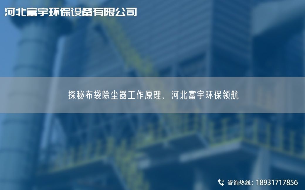 探秘布袋除塵器工作原理,河北富宇環(huán)保領(lǐng)航