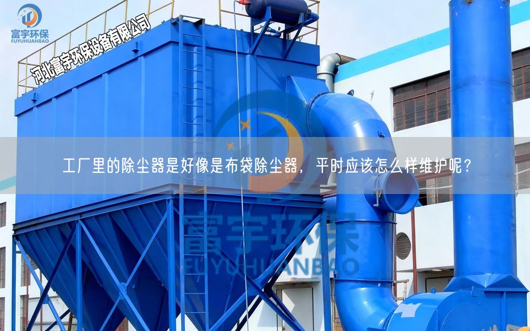 工廠里的除塵器是好像是布袋除塵器,平時應該怎么樣維護呢?
