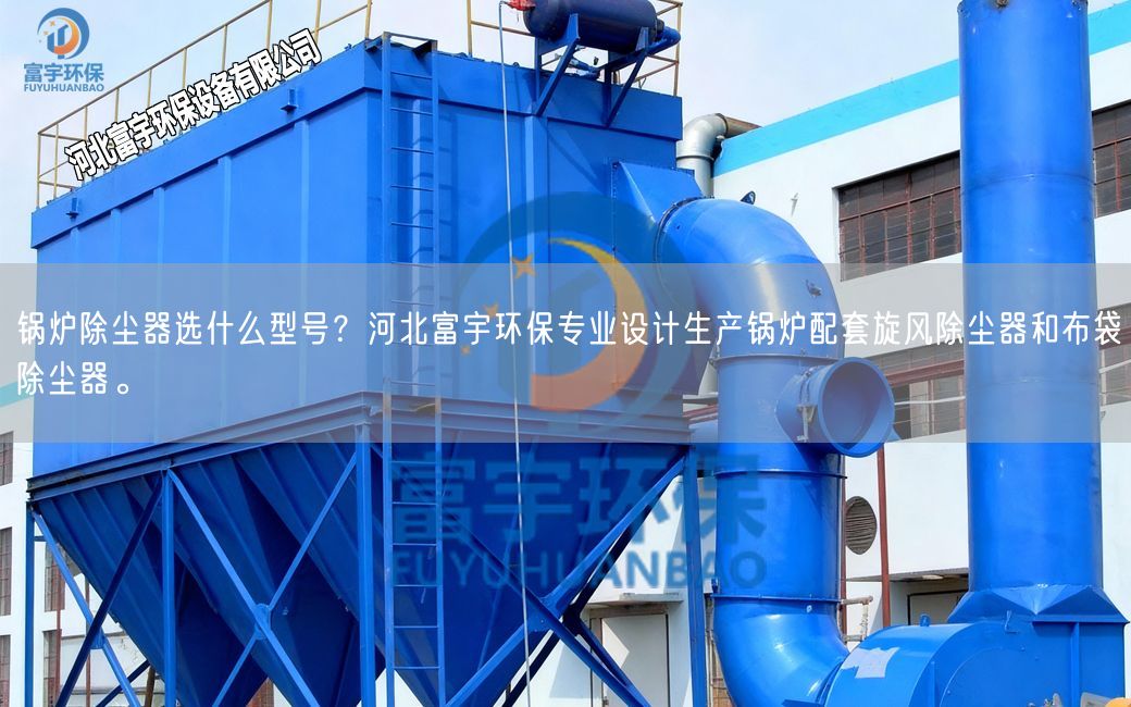 鍋爐除塵器選什么型號？河北富宇環保專業設計生產鍋爐配套旋風除塵器和布袋除塵器。
